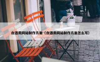 白酒类网站制作方案（白酒类网站制作方案怎么写）