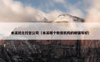 本溪优化托管公司（本溪哪个教育机构的晚辅导好）