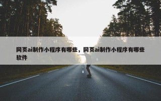 网页ai制作小程序有哪些，网页ai制作小程序有哪些软件