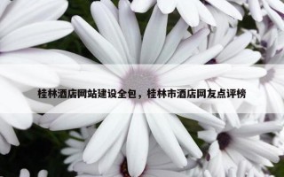 桂林酒店网站建设全包，桂林市酒店网友点评榜