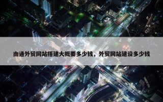 南通外贸网站搭建大概要多少钱，外贸网站建设多少钱
