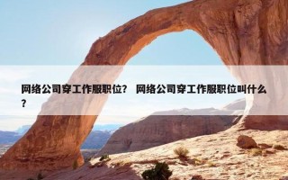 网络公司穿工作服职位？ 网络公司穿工作服职位叫什么？