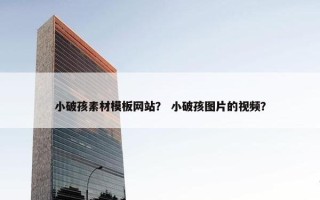 小破孩素材模板网站？ 小破孩图片的视频？