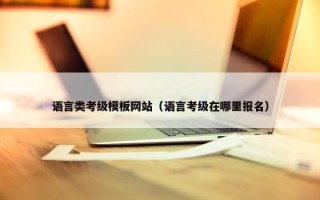 语言类考级模板网站（语言考级在哪里报名）