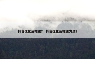 抖音优化及推送？ 抖音优化及推送方法？