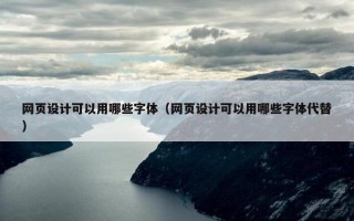 网页设计可以用哪些字体（网页设计可以用哪些字体代替）