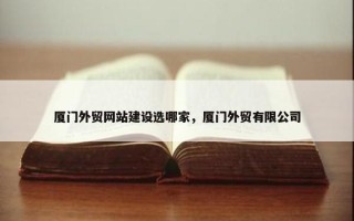 厦门外贸网站建设选哪家，厦门外贸有限公司