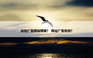 投放广告网站模板？ 网址广告投放？