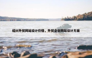 绍兴外贸网站设计价格，外贸企业网站设计方案