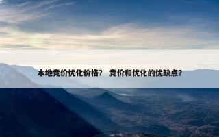本地竞价优化价格？ 竞价和优化的优缺点？