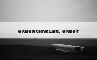 情侣谐音网名制作网站推荐，情侣谐音字