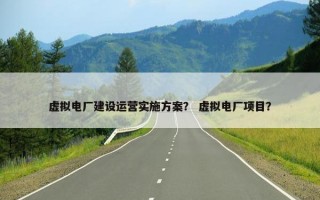 虚拟电厂建设运营实施方案？ 虚拟电厂项目？