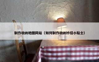 制作收纳地图网站（如何制作收纳妙招小贴士）