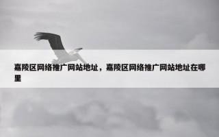 嘉陵区网络推广网站地址，嘉陵区网络推广网站地址在哪里