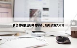 新加坡域名注册商有哪些，新加坡主流网站