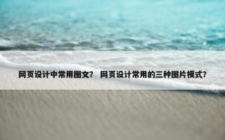 网页设计中常用图文？ 网页设计常用的三种图片模式？
