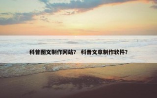 科普图文制作网站？ 科普文章制作软件？
