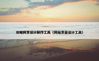 攻略网页设计制作工具（网站页面设计工具）