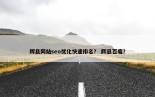 辉县网站seo优化快速排名？ 辉县百度？