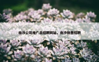 南沙公司推广员招聘网站，南沙销售招聘