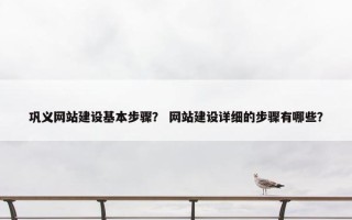 巩义网站建设基本步骤？ 网站建设详细的步骤有哪些？