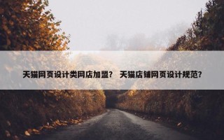 天猫网页设计类网店加盟？ 天猫店铺网页设计规范？