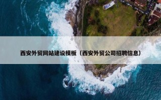 西安外贸网站建设模板（西安外贸公司招聘信息）
