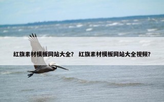 红旗素材模板网站大全？ 红旗素材模板网站大全视频？