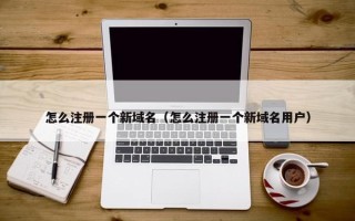 怎么注册一个新域名（怎么注册一个新域名用户）