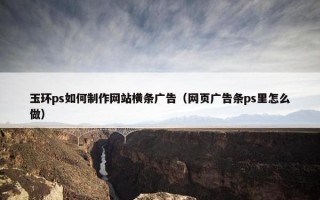 玉环ps如何制作网站横条广告（网页广告条ps里怎么做）