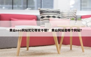 黄山seo网站优化哪家不错？ 黄山网站是哪个网站？