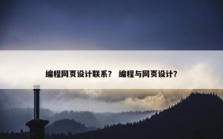 编程网页设计联系？ 编程与网页设计？