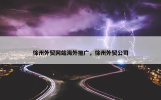 徐州外贸网站海外推广，徐州外贸公司