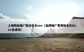 上海网站推广甄选乐云seo（品牌推广费用知名乐云seo包成功）