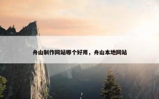 舟山制作网站哪个好用，舟山本地网站