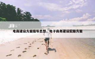电商建设方案指导思想，电子商务建设实施方案