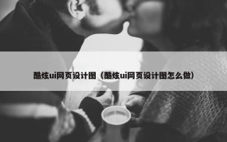 酷炫ui网页设计图（酷炫ui网页设计图怎么做）