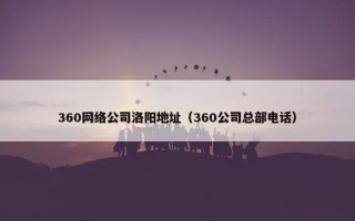 360网络公司洛阳地址（360公司总部电话）