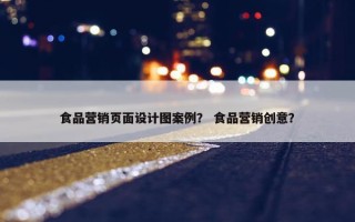 食品营销页面设计图案例？ 食品营销创意？