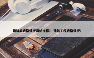 建筑类表格模板网站推荐？ 建筑工程表格模板？