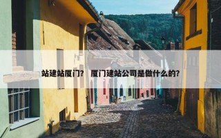 站建站厦门？ 厦门建站公司是做什么的？
