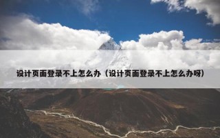 设计页面登录不上怎么办（设计页面登录不上怎么办呀）