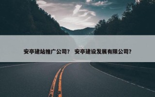 安亭建站推广公司？ 安亭建设发展有限公司？