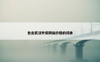 包含武汉外贸网站价格的词条