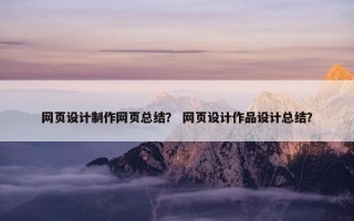 网页设计制作网页总结？ 网页设计作品设计总结？