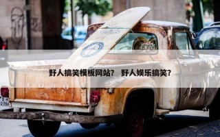野人搞笑模板网站？ 野人娱乐搞笑？