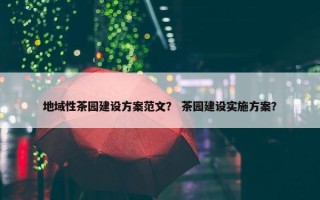 地域性茶园建设方案范文？ 茶园建设实施方案？