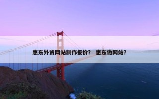 惠东外贸网站制作报价？ 惠东做网站？