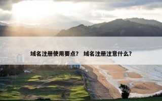 域名注册使用要点？ 域名注册注意什么？