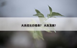 大良优化价格表？ 大良发展？